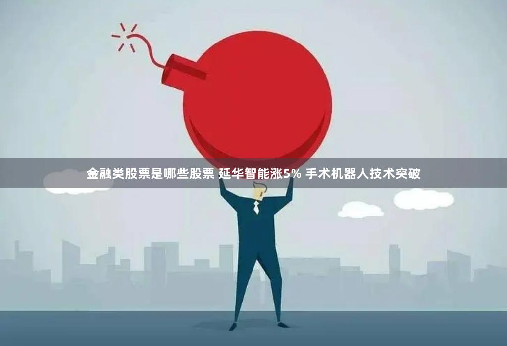 金融类股票是哪些股票 延华智能涨5% 手术机器人技术突破