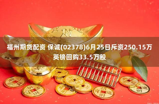 福州期货配资 保诚(02378)6月25日斥资250.15万英镑回购33.5万股