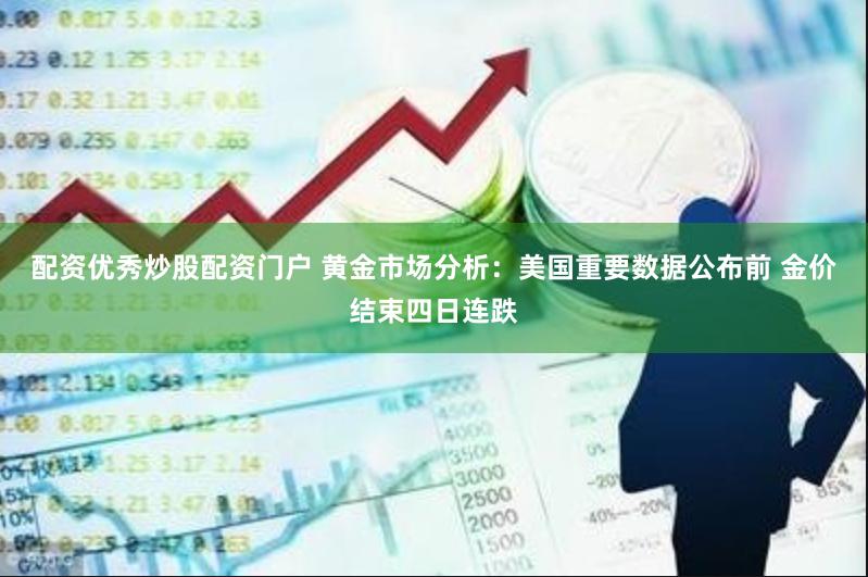 配资优秀炒股配资门户 黄金市场分析：美国重要数据公布前 金价结束四日连跌