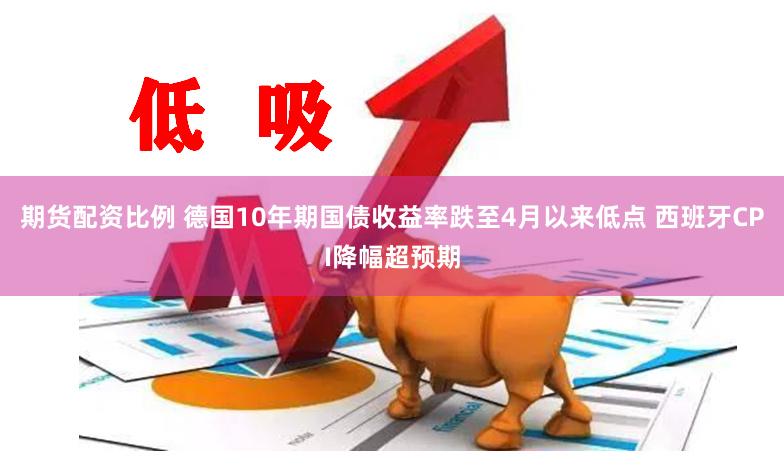 期货配资比例 德国10年期国债收益率跌至4月以来低点 西班牙CPI降幅超预期