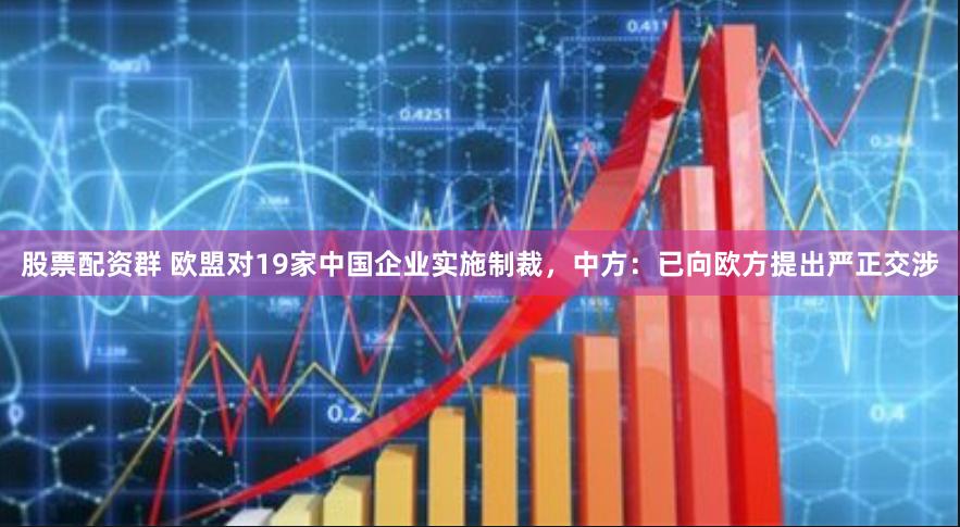 股票配资群 欧盟对19家中国企业实施制裁，中方：已向欧方提出严正交涉