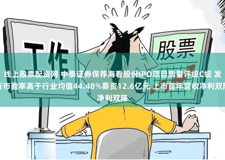 线上股票配资网 中泰证券保荐海看股份IPO项目质量评级C级 发行市盈率高于行业均值44.48%募资12.6亿元 上市首年营收净利双降