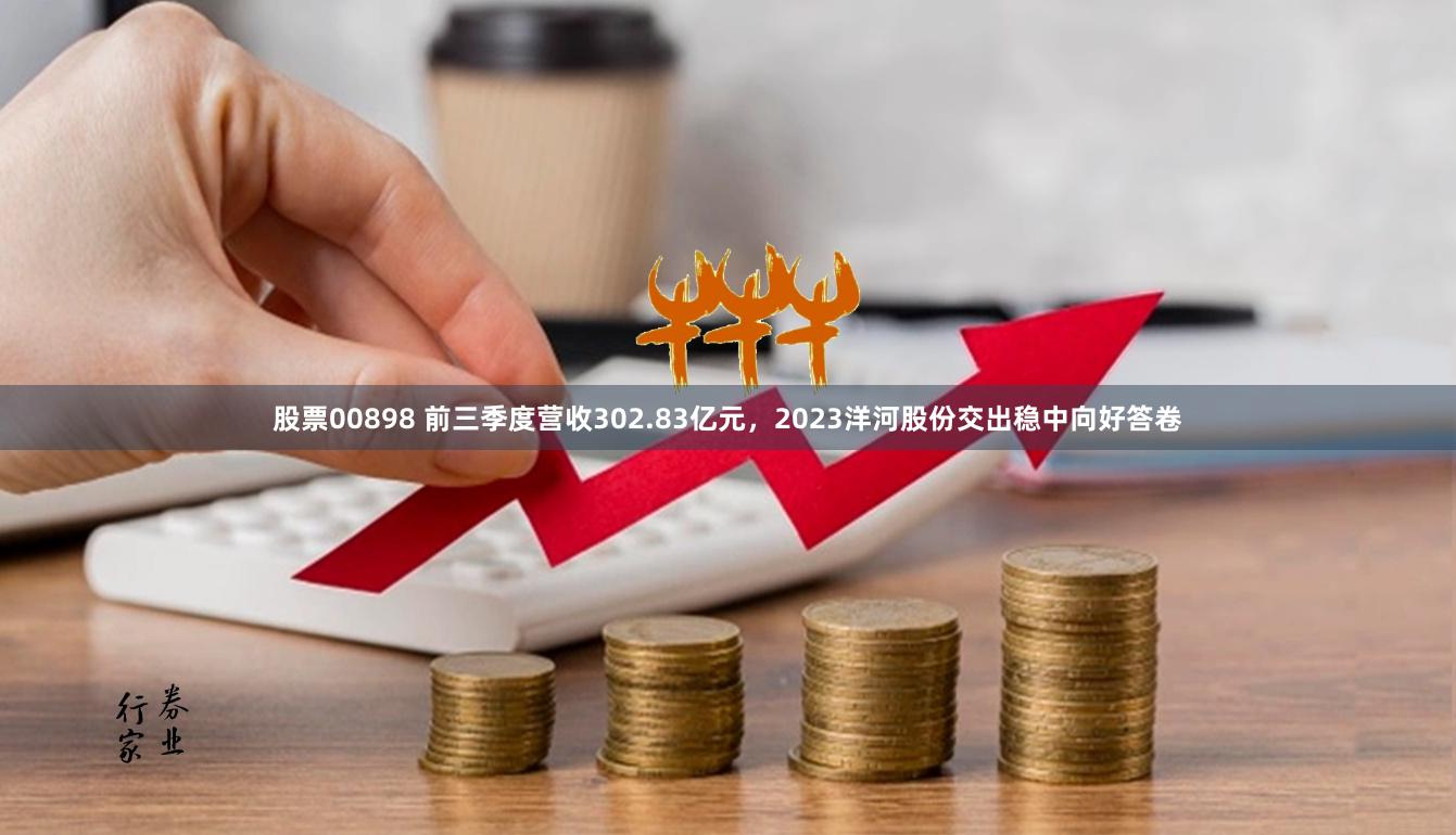 股票00898 前三季度营收302.83亿元，2023洋河股份交出稳中向好答卷