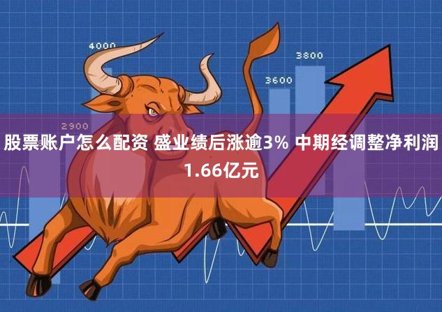 股票账户怎么配资 盛业绩后涨逾3% 中期经调整净利润1.66亿元