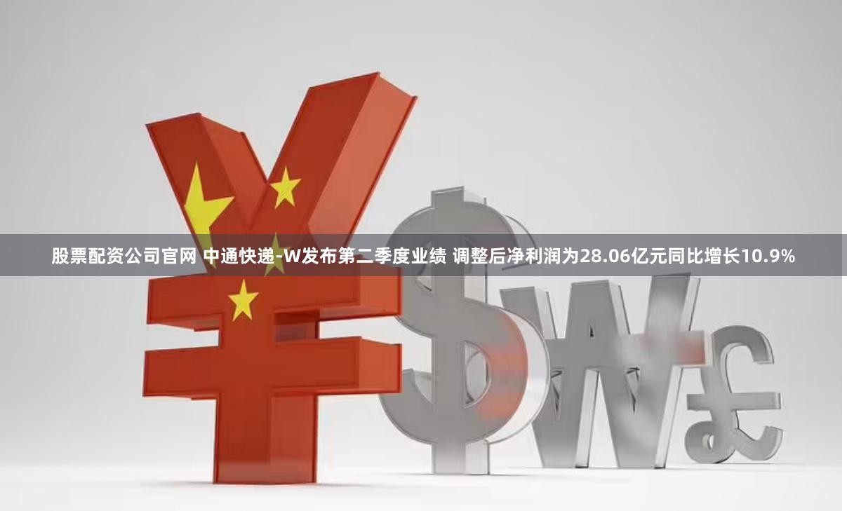 股票配资公司官网 中通快递-W发布第二季度业绩 调整后净利润为28.06亿元同比增长10.9%