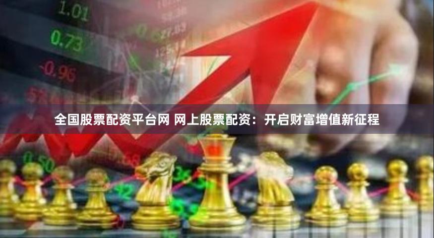 全国股票配资平台网 网上股票配资：开启财富增值新征程