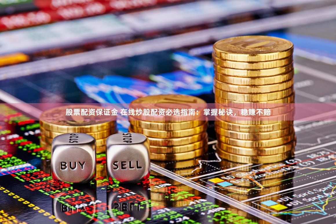 股票配资保证金 在线炒股配资必选指南：掌握秘诀，稳赚不赔