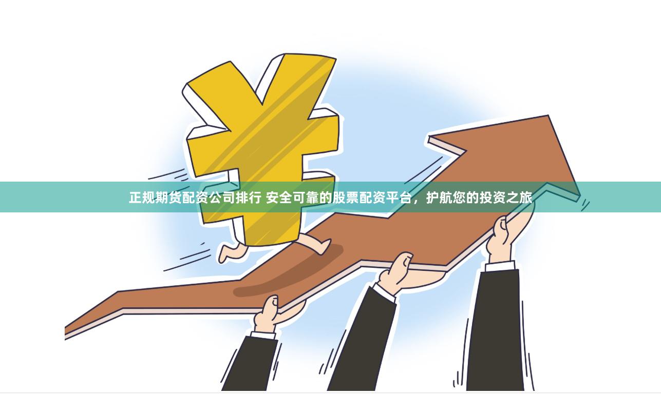 正规期货配资公司排行 安全可靠的股票配资平台，护航您的投资之旅