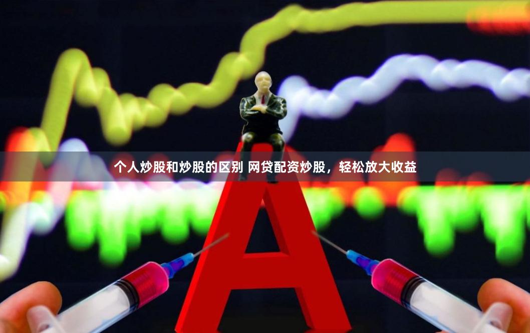 个人炒股和炒股的区别 网贷配资炒股，轻松放大收益