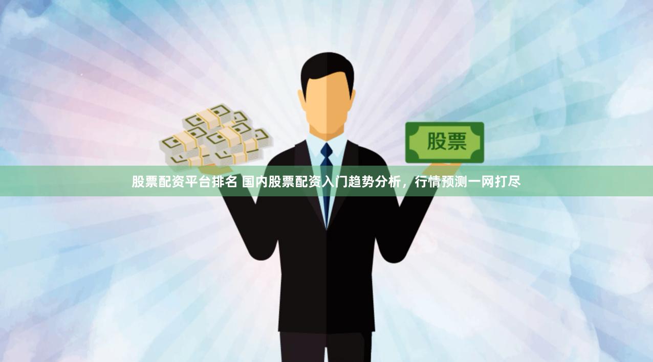 股票配资平台排名 国内股票配资入门趋势分析，行情预测一网打尽