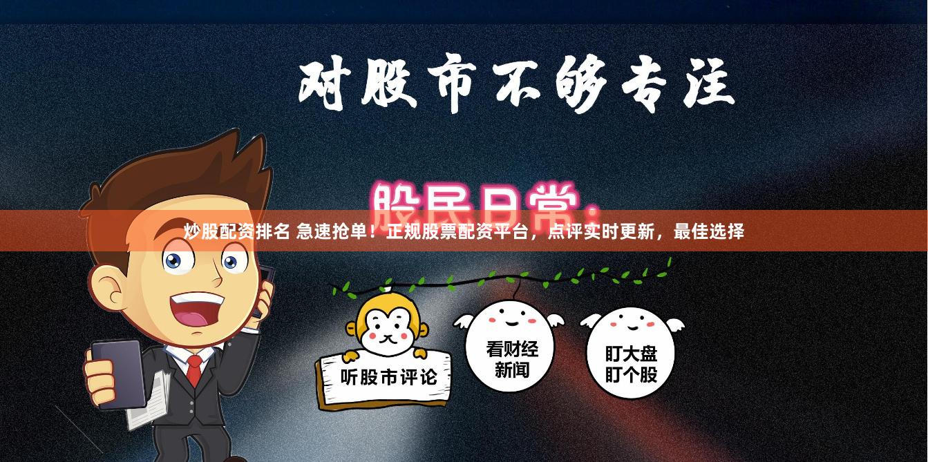 炒股配资排名 急速抢单！正规股票配资平台，点评实时更新，最佳选择