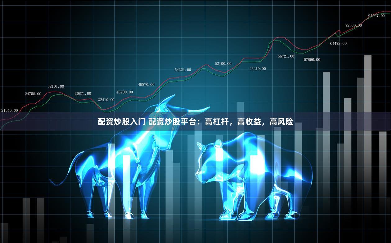 配资炒股入门 配资炒股平台：高杠杆，高收益，高风险