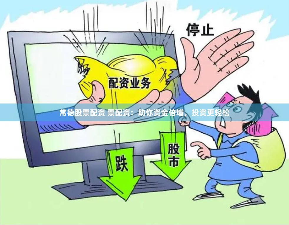 常德股票配资 票配资：助你资金倍增，投资更轻松