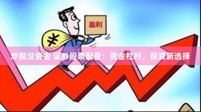 炒股没资金 证券股票配资：资金杠杆，投资新选择