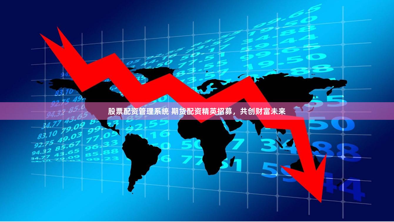 股票配资管理系统 期货配资精英招募，共创财富未来