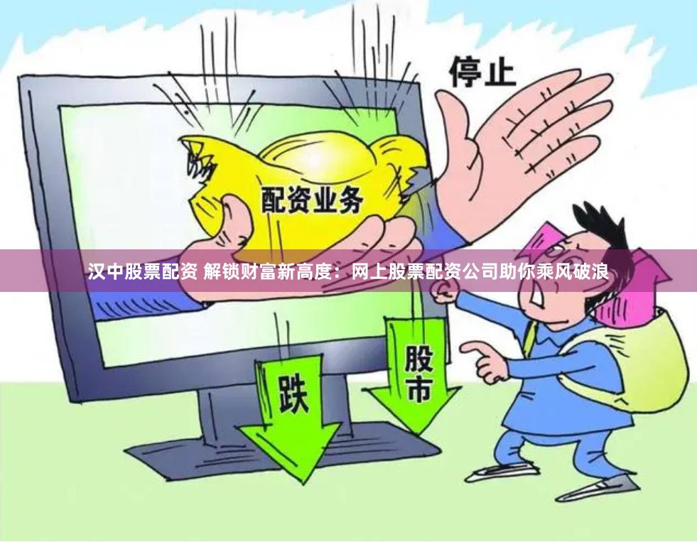 汉中股票配资 解锁财富新高度：网上股票配资公司助你乘风破浪