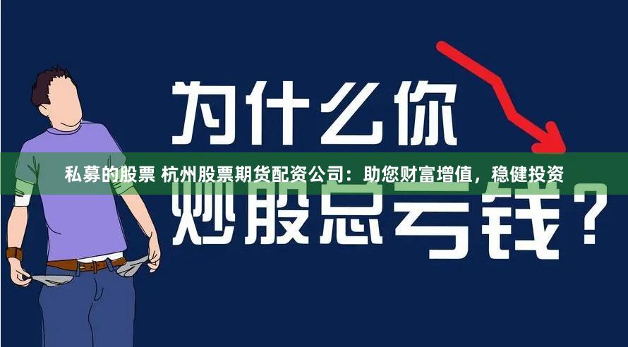 私募的股票 杭州股票期货配资公司：助您财富增值，稳健投资