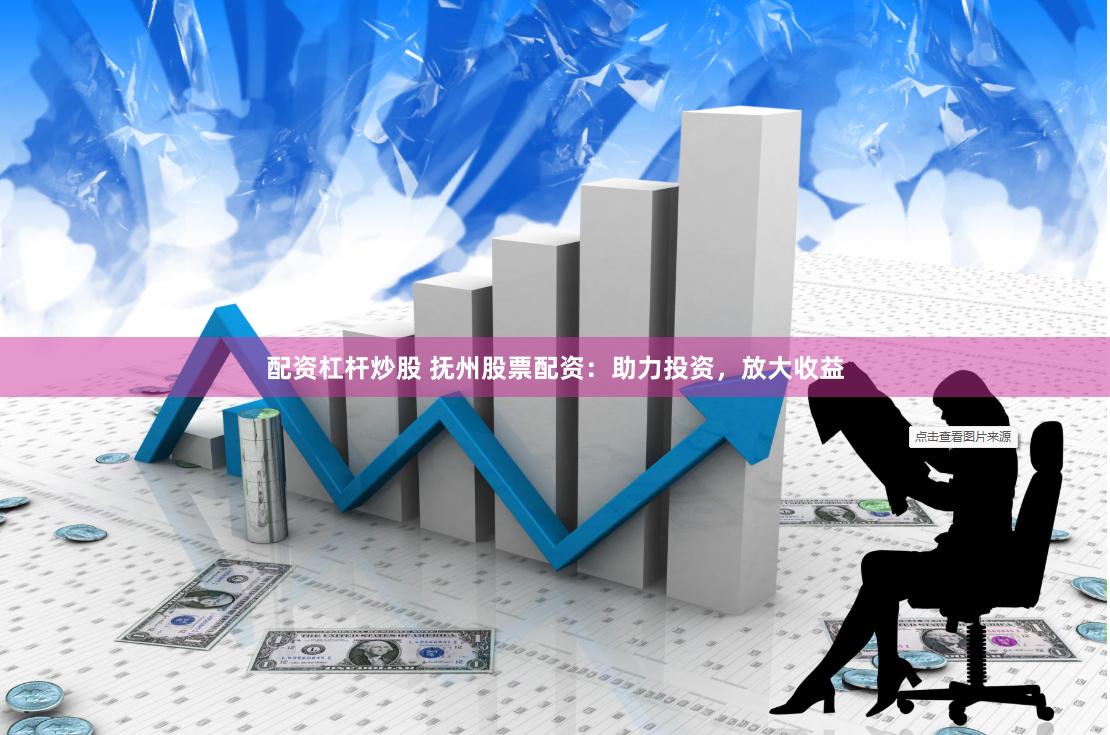 配资杠杆炒股 抚州股票配资：助力投资，放大收益