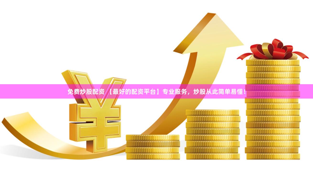 免费炒股配资 【最好的配资平台】专业服务，炒股从此简单易懂！
