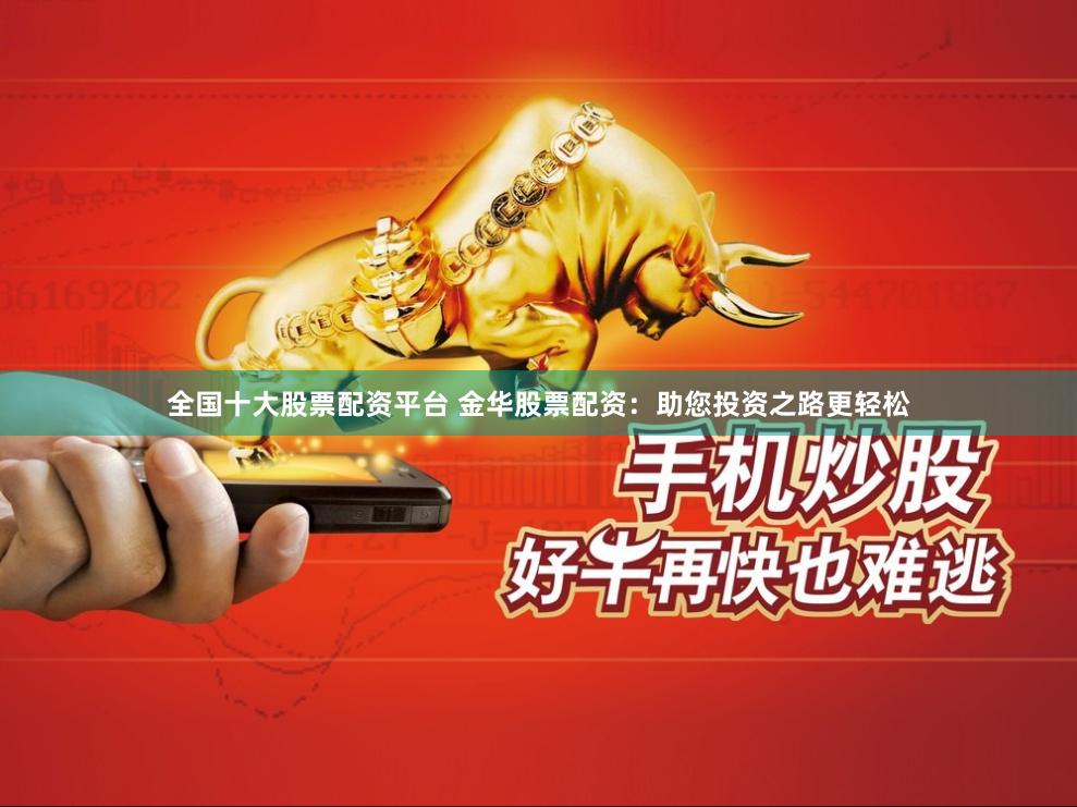 全国十大股票配资平台 金华股票配资：助您投资之路更轻松
