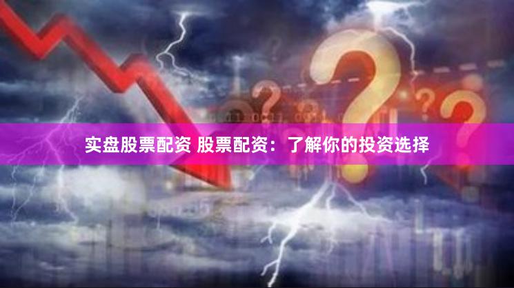 实盘股票配资 股票配资：了解你的投资选择