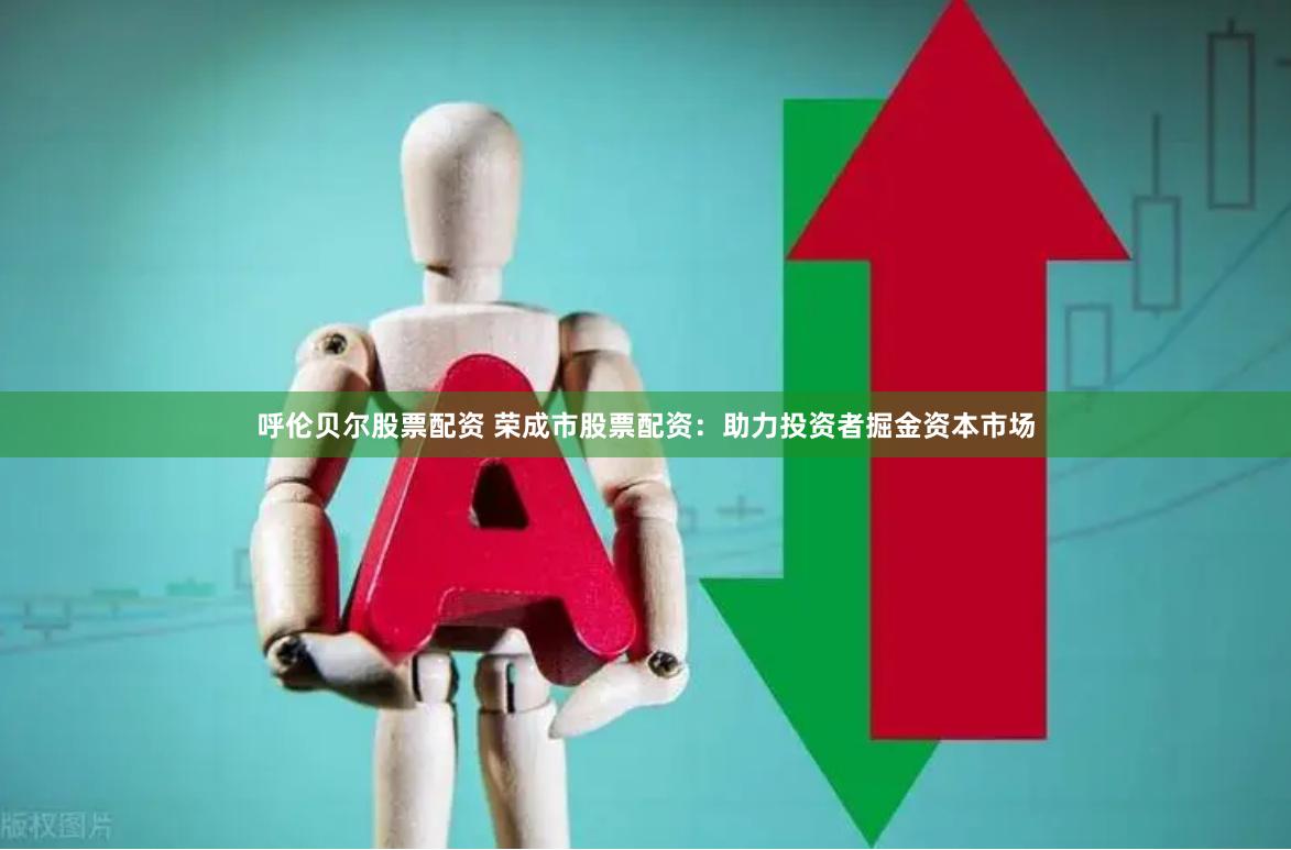 呼伦贝尔股票配资 荣成市股票配资：助力投资者掘金资本市场