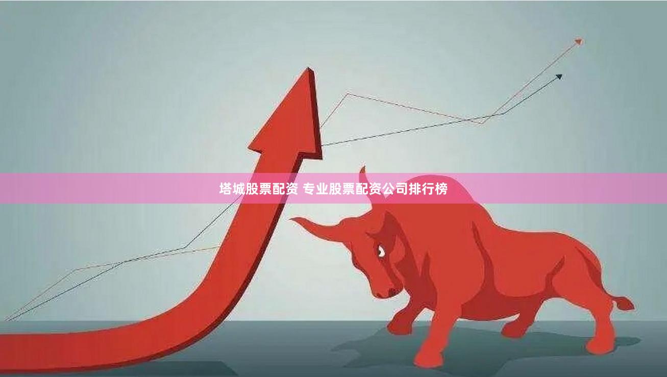 塔城股票配资 专业股票配资公司排行榜
