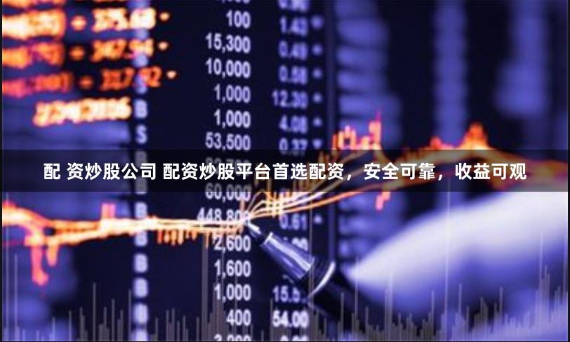配 资炒股公司 配资炒股平台首选配资，安全可靠，收益可观