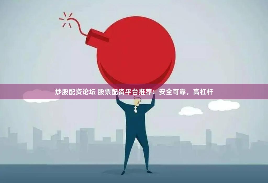 炒股配资论坛 股票配资平台推荐：安全可靠，高杠杆