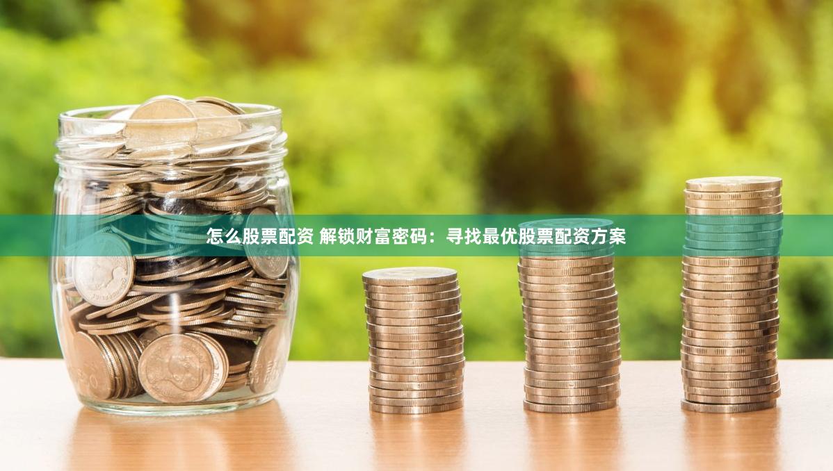 怎么股票配资 解锁财富密码：寻找最优股票配资方案