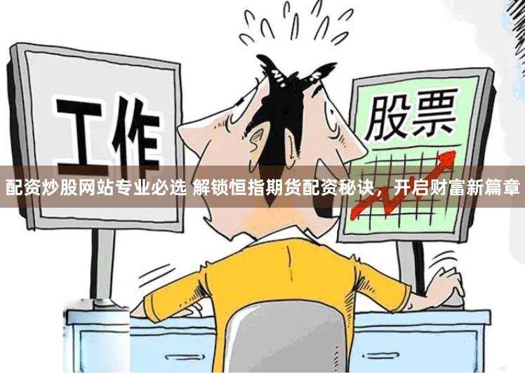 配资炒股网站专业必选 解锁恒指期货配资秘诀，开启财富新篇章