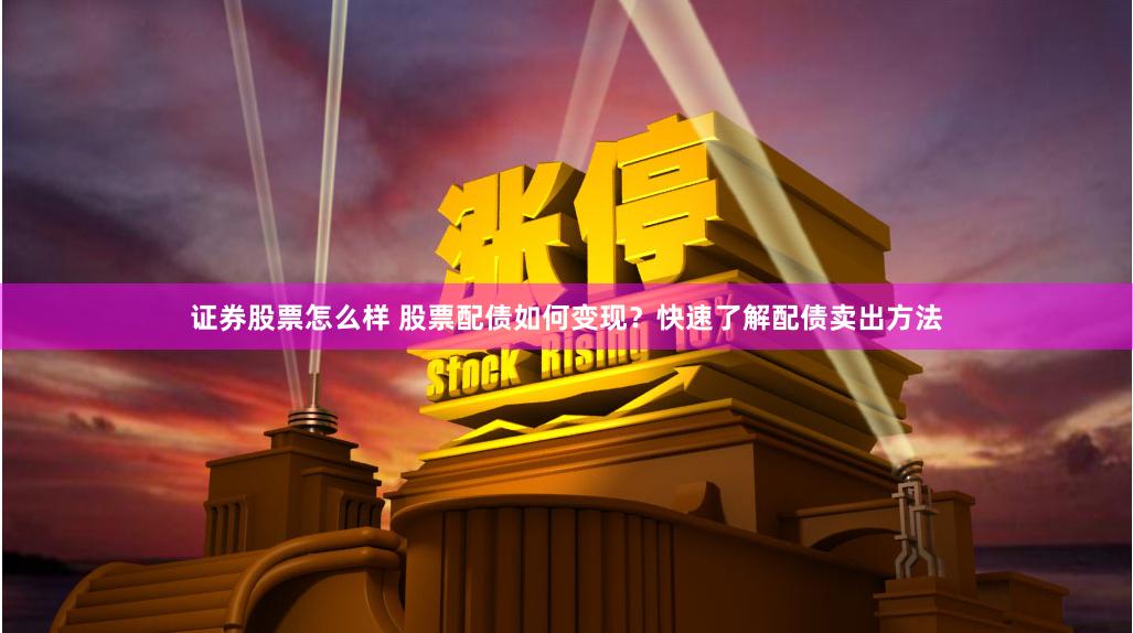 证券股票怎么样 股票配债如何变现？快速了解配债卖出方法