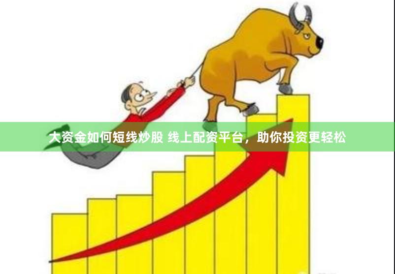 大资金如何短线炒股 线上配资平台，助你投资更轻松