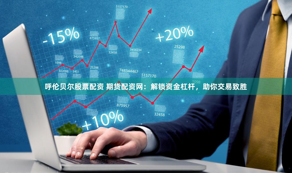呼伦贝尔股票配资 期货配资网：解锁资金杠杆，助你交易致胜