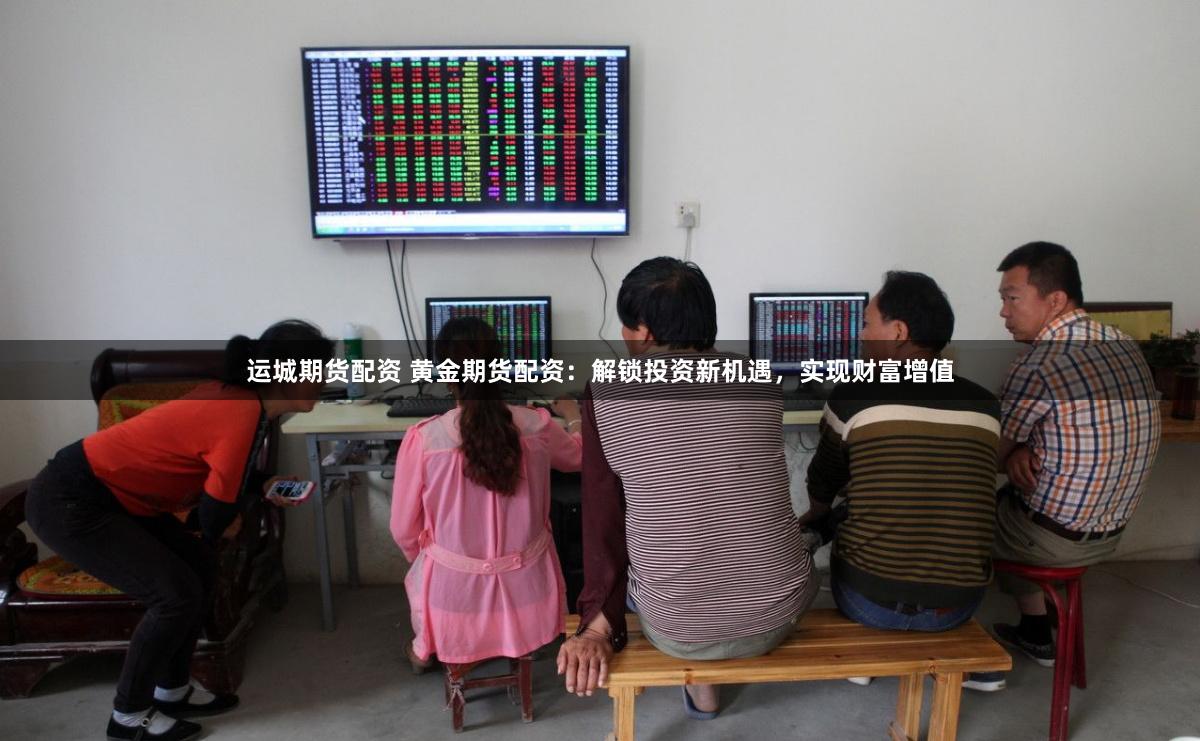 运城期货配资 黄金期货配资：解锁投资新机遇，实现财富增值